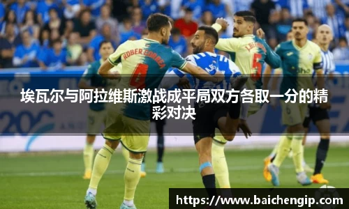 埃瓦尔与阿拉维斯激战成平局双方各取一分的精彩对决